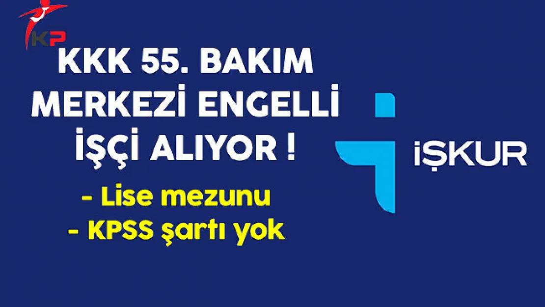 KKK 55. Bakım Merkezi Komutanlığı Engelli İşçi Alıyor