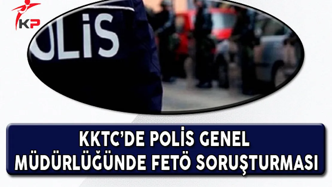 KKTC'de FETÖ Soruşturması!