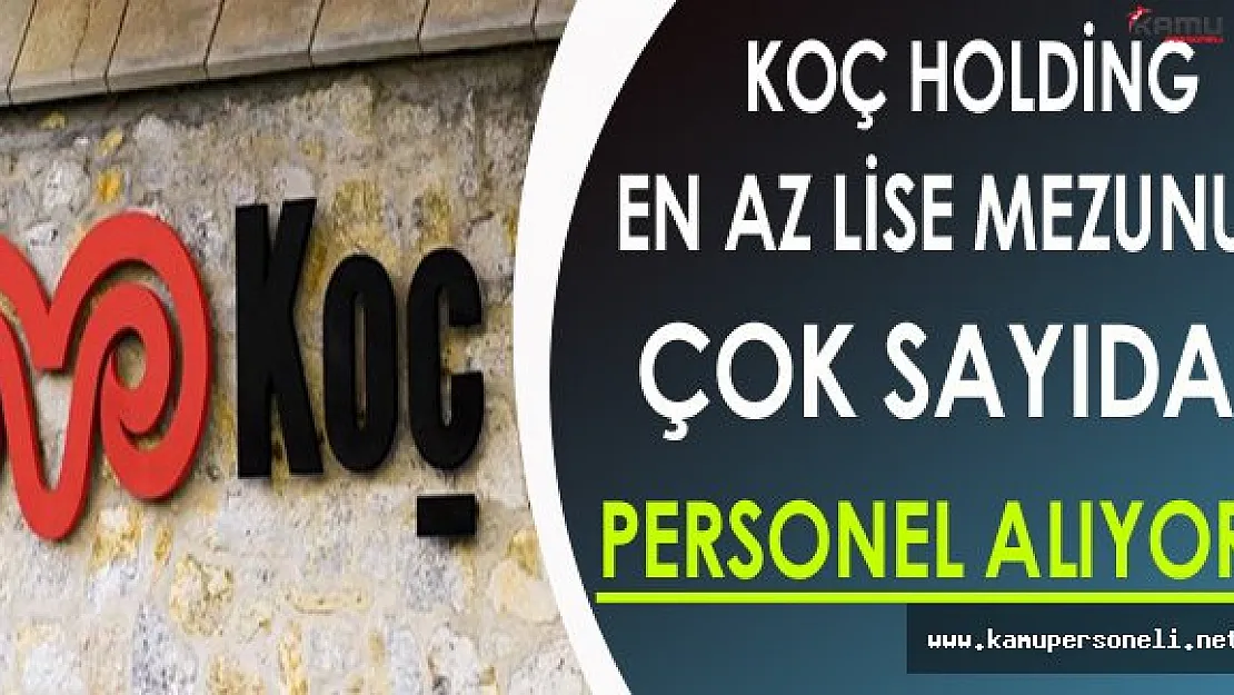 Koç Holding Türkiye Geneli En Az Lise Mezunu Çok Sayıda Personel Alıyor !