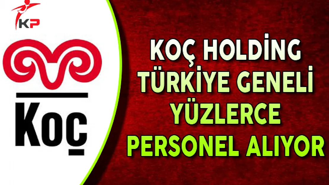 Koç Holding Türkiye Genelinde Yüzlerce Personel Alımı Yapıyor