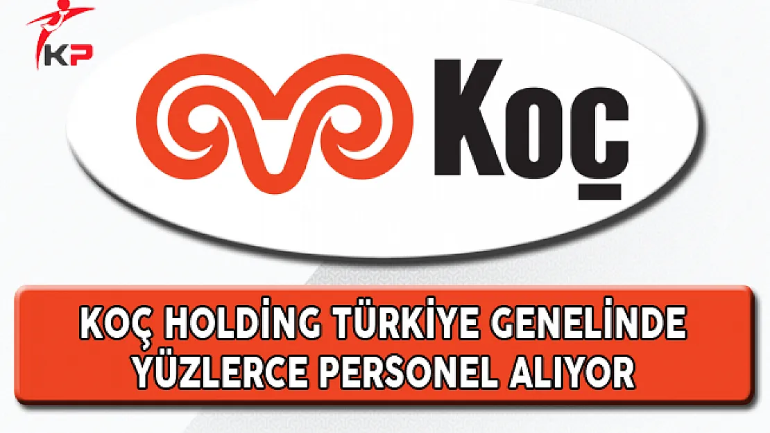 Koç Holding Türkiye Genelinde Yüzlerce Personel Alıyor