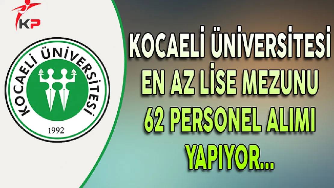 Kocaeli Üniversitesi En Az Lise Mezunu 62 Personel Alıyor