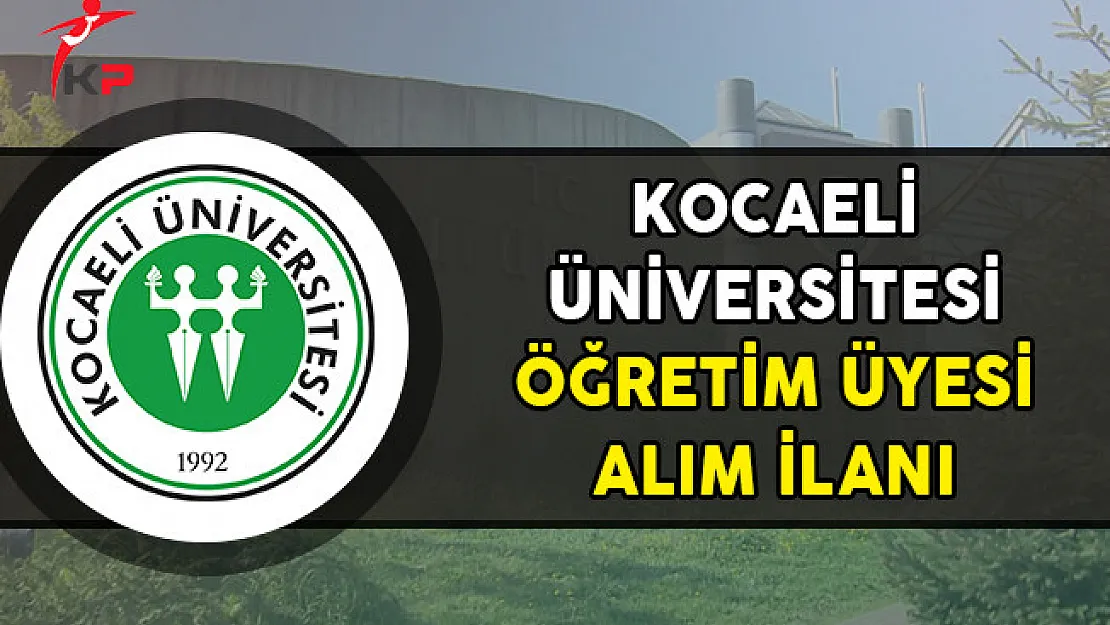 Kocaeli Üniversitesi Öğretim Üyesi Alım İlanı Yayımladı
