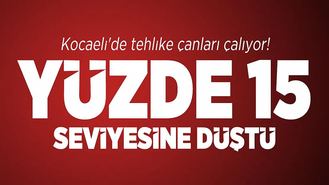 Kocaeli'de tehlike çanları çalıyor! Yüzde 15 seviyesine düştü