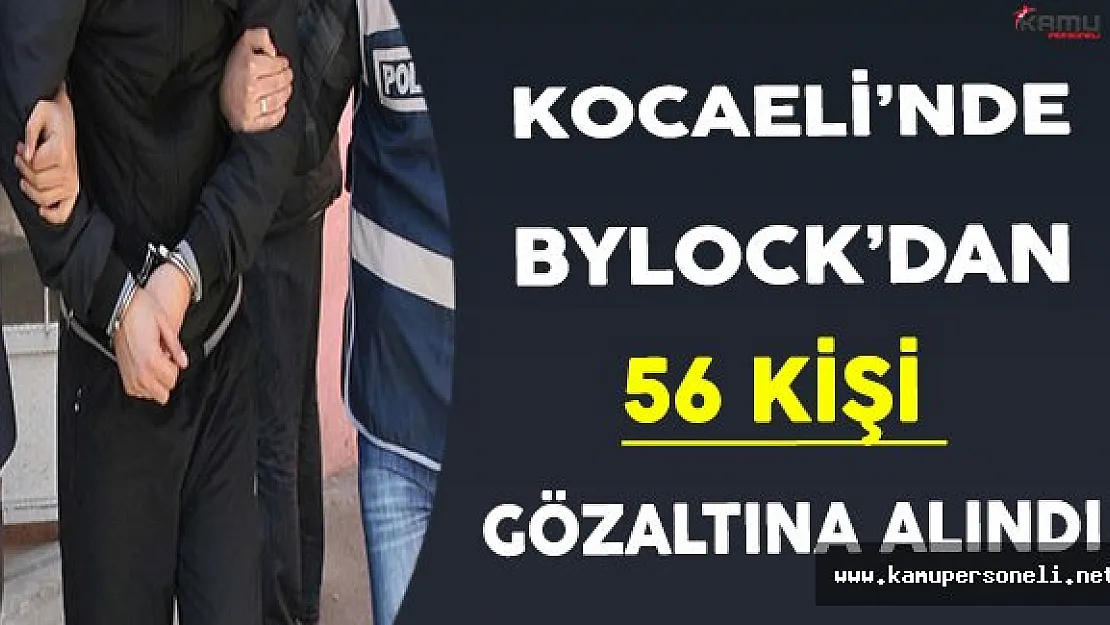 Kocaeli'nde ByLock'dan 56 Kişi Gözaltına Alındı !