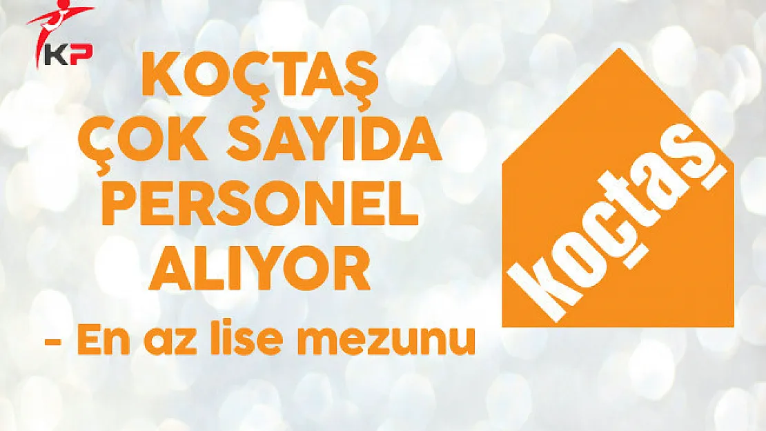Koçtaş En Az Lise Mezunu Çok Sayıda Personel Alıyor