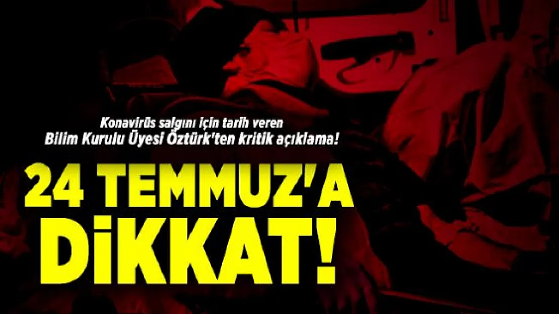 Konavirüs salgını için tarih veren Bilim Kurulu Üyesi Öztürk'ten kritik açıklama! 24 Temmuz'a dikkat!