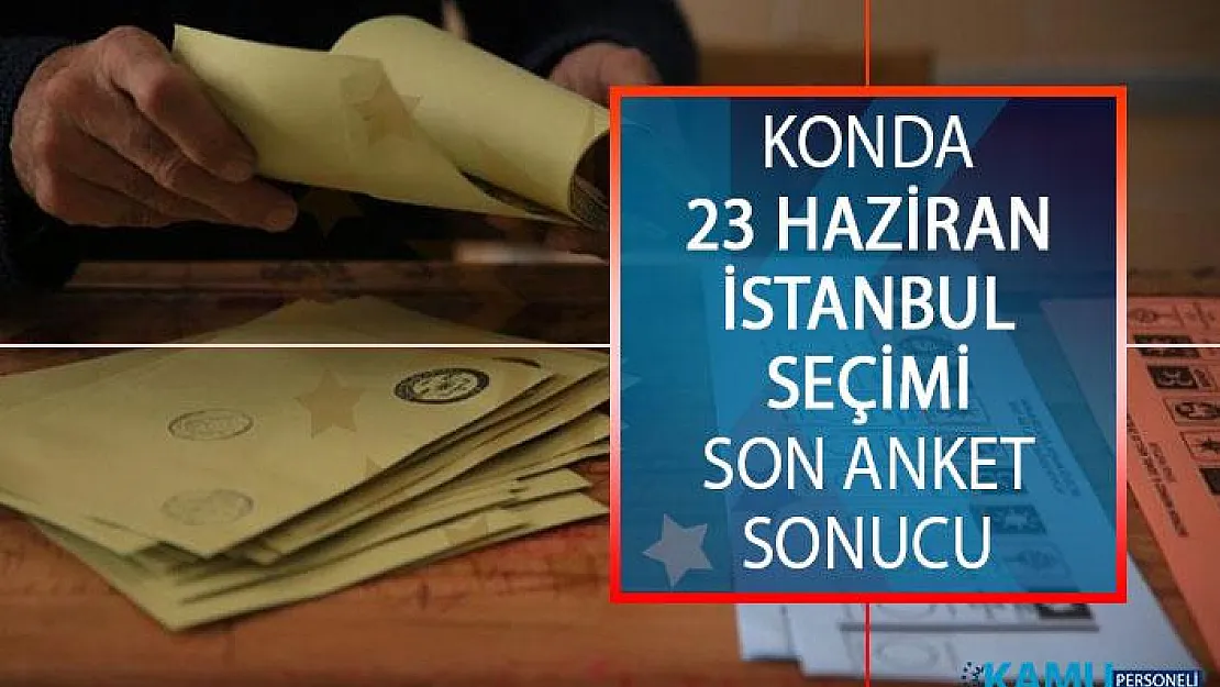 KONDA 23 Haziran İstanbul Seçim Anketi Sonucu! 23 Haziran 2019 İstanbul Seçimi Son Anket Sonuçlarında Durum Ne?