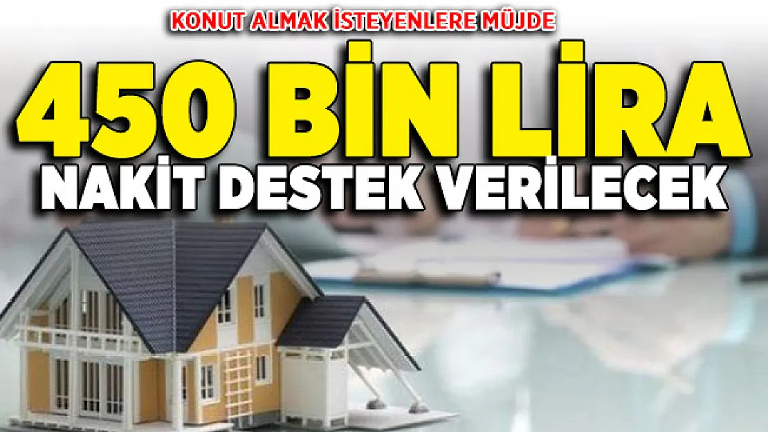 Konut almak isteyen vatandaşlara müjde! 450 bin lira nakit destek imkanı