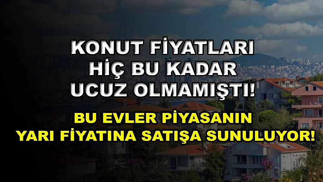 Konut fiyatları hiç bu kadar ucuz olmamıştı! Bu evler piyasanın yarı fiyatına satışa sunuluyor!