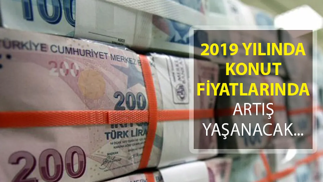 Konut Fiyatlarına Zam Geliyor! 2019 Yılında Konut Fiyatlarında Artış Yaşanacak