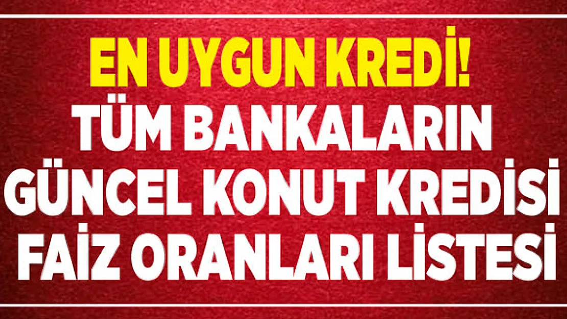 Konut Kredisi Faiz Oranlarında Son Durum Ne, En Uygun Ev Kredisi Hangi Bankada?