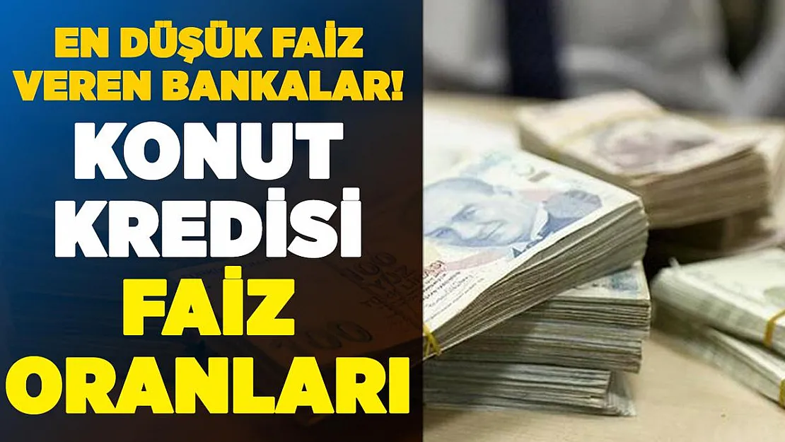 Konut kredisi için bankaların faiz oranları! En düşük faizle konut kredisi veren bankalar
