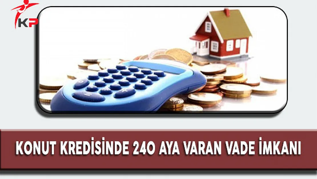 Konut Kredisinde 240 Aya Varan Vade İmkanı