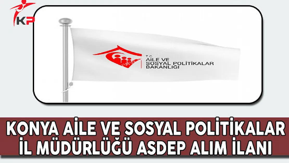 Konya Aile ve Sosyal Politikalar İl Müdürlüğü ASDEP Alım İlanı