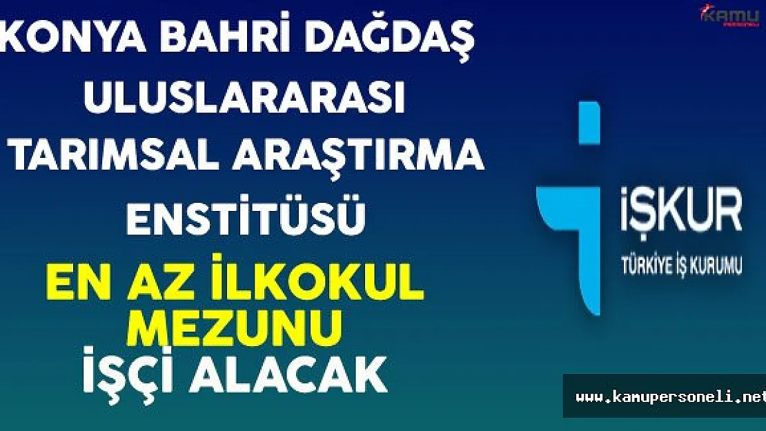 Konya Bahri Dağdaş Uluslararası Tarımsal Araştırma Enstitüsü En Az İlkokul Mezunu İşçi Alacak