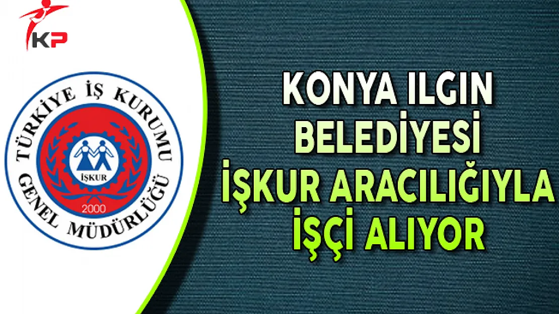 Konya Ilgın Belediyesi İşkur Aracılığıyla İşçi Alıyor