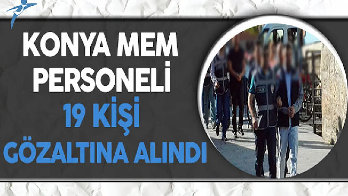 Konya Milli Eğitim Müdürlüğü Personeli 19 Kişi Gözaltına Alındı