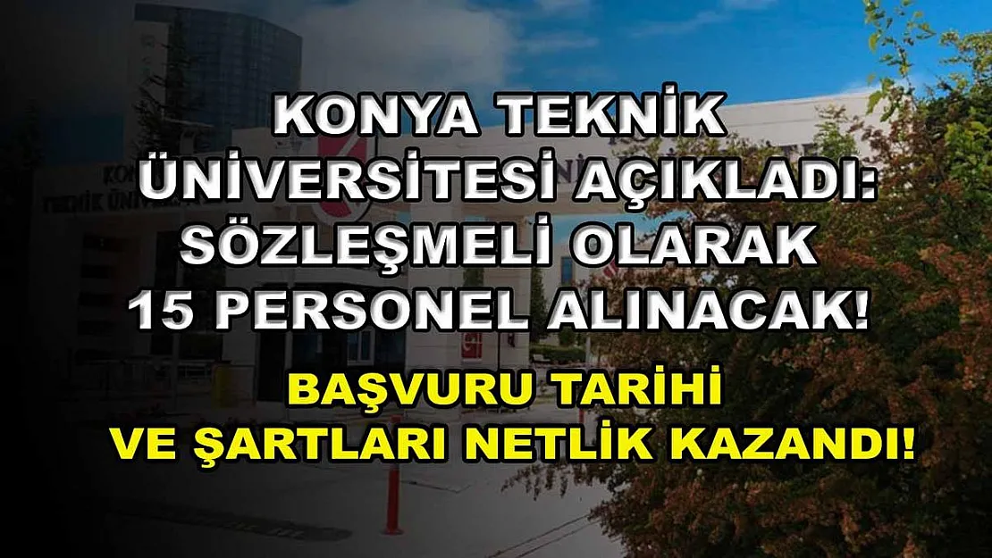Konya Teknik Üniversitesi Açıkladı: Sözleşmeli Olarak 15 Personel Alınacak! Başvuru Tarihi ve Şartları Netlik Kazandı!