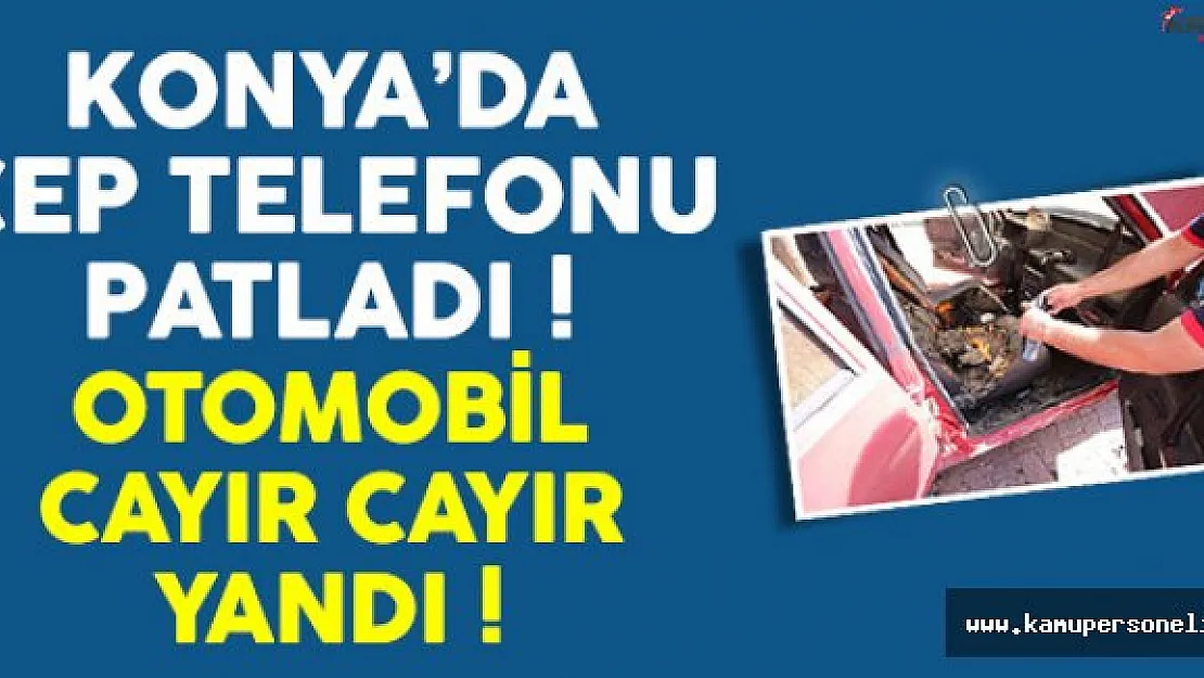 Konya'da Cep Telefonu Patladı Otomobil Alev aldı