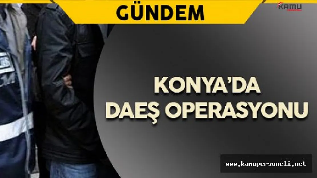 Konya'da DAEŞ'e Yönelik Operasyon Gerçekleştirildi