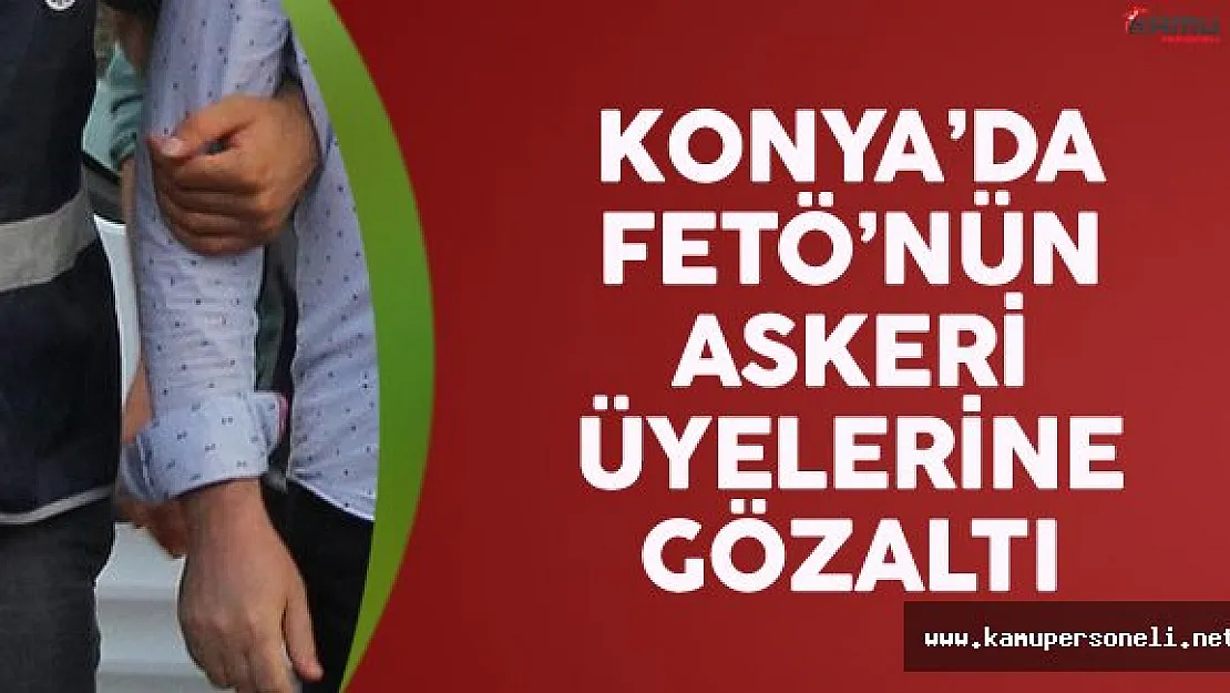 Konya'da FETÖ'nün Askeri Üyelerine Gözaltı