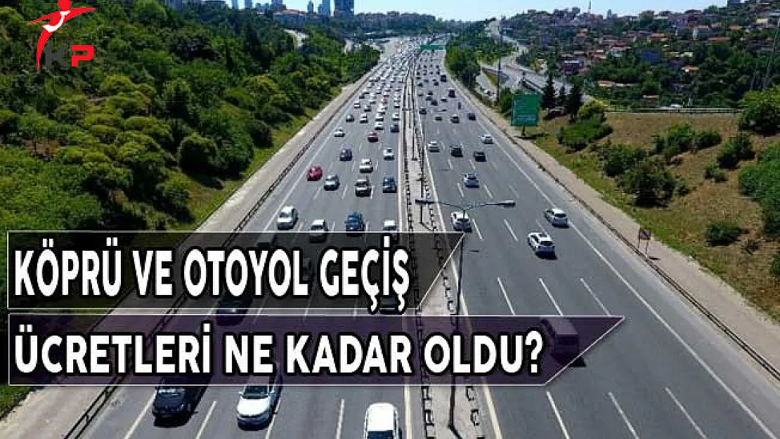 Köprü ve Otoyol Geçiş Ücretleri Ne Kadar Oldu?