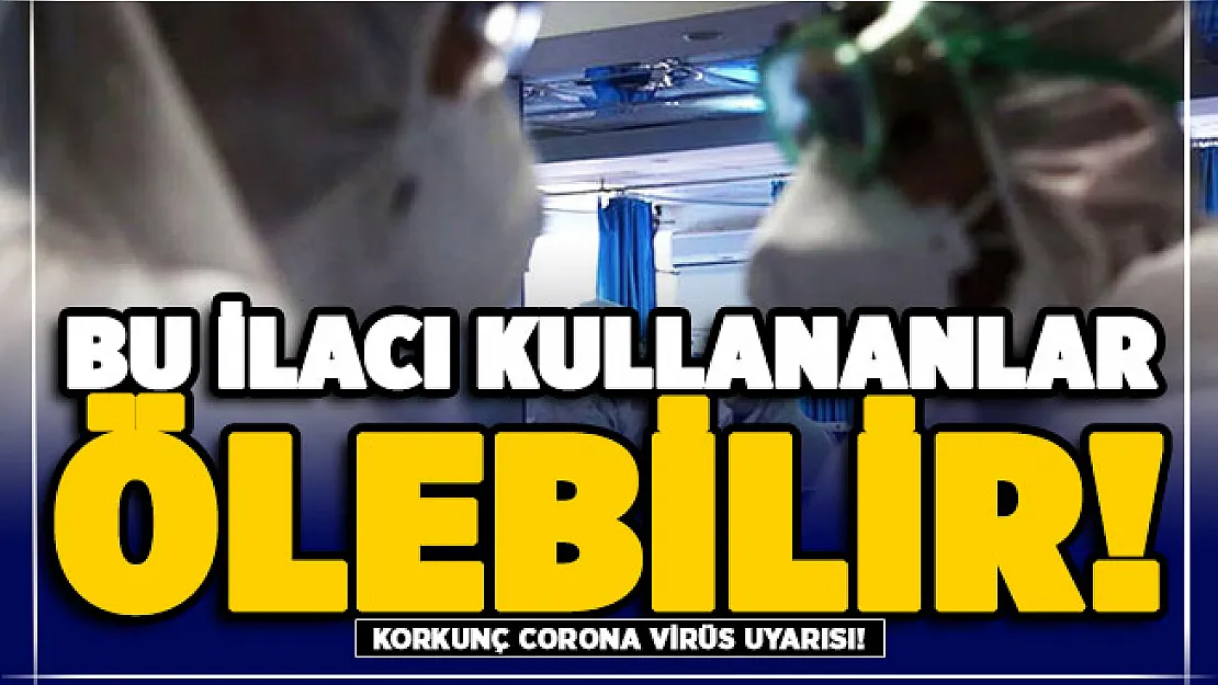 Korkunç corona virüs uyarısı: Bu ilacı kullananlar ölebilir