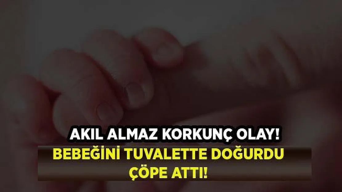 Korkunç olay! Bebeğini tuvalette doğurdu, çöpe attı!