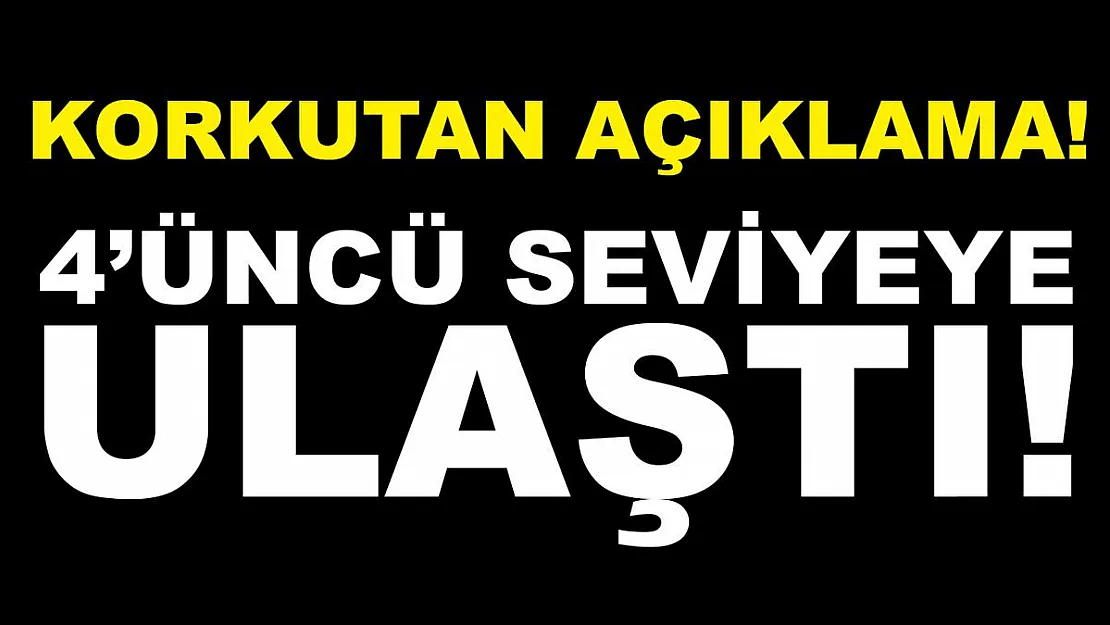 Korkutan açıklama! 4'üncü seviyeye ulaştı!