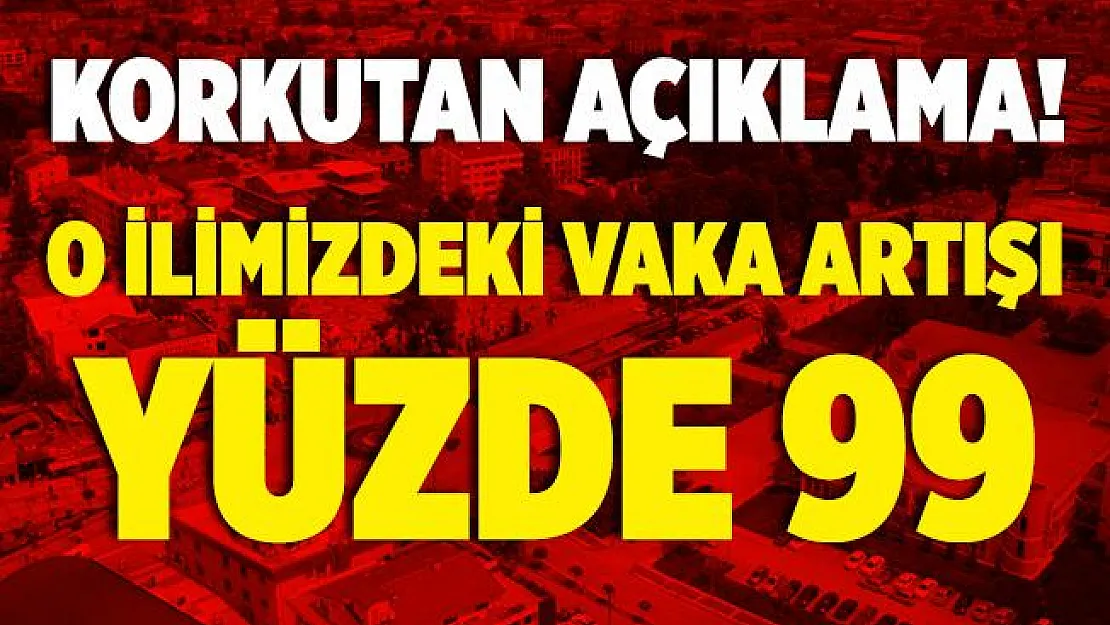 Korkutan haber! O ilimizde vaka artışı yüzde 99 seviyesinde!
