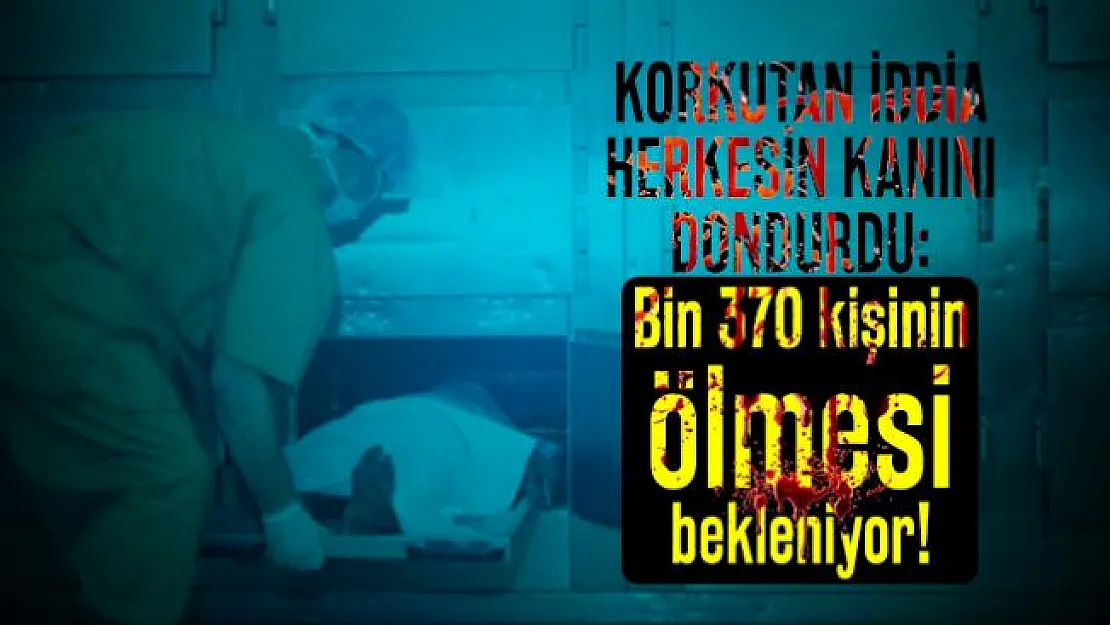Korkutan iddia herkesin kanını dondurdu: Bin 370 kişinin ölmesi bekleniyor!