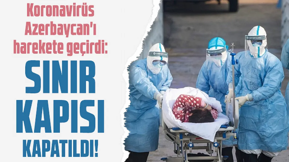 Koronavirüs Azerbaycan'ı harekete geçirdi: Sınır kapısı kapatıldı!