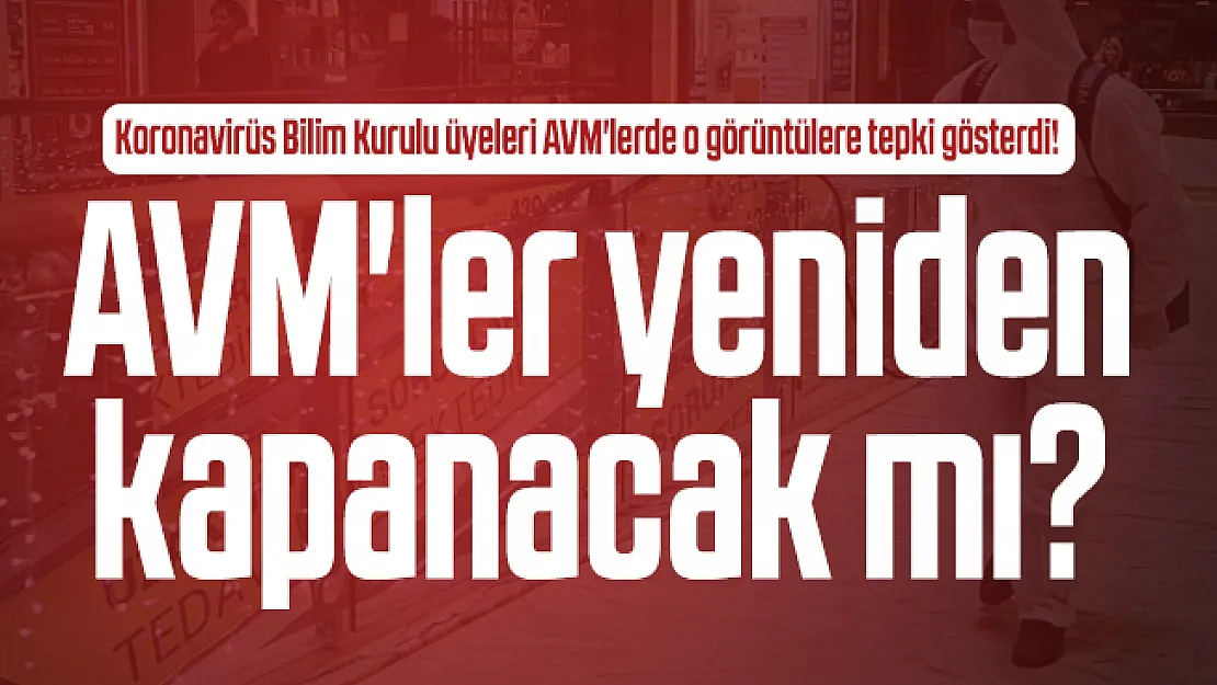 Koronavirüs Bilim Kurulu üyeleri AVM'lerde o görüntülere tepki gösterdi! AVM'ler yeniden kapanacak mı?