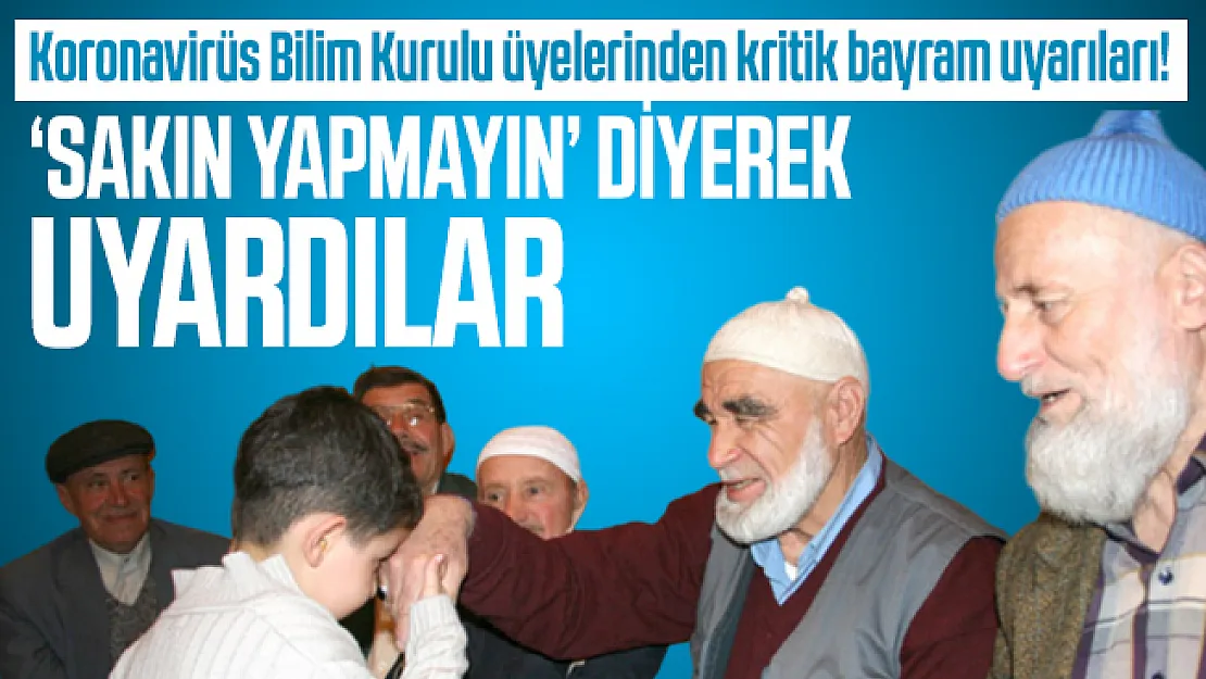 Koronavirüs Bilim Kurulu üyelerinden kritik bayram uyarıları! Sakın yapmayın diyerek uyardılar
