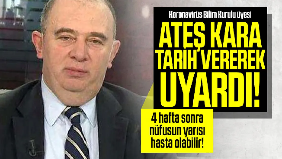Koronavirüs Bilim Kurulu üyesi Ateş Kara tarihe vererek uyardı!  4 hafta sonra nüfusun yarısı hasta olabilir!
