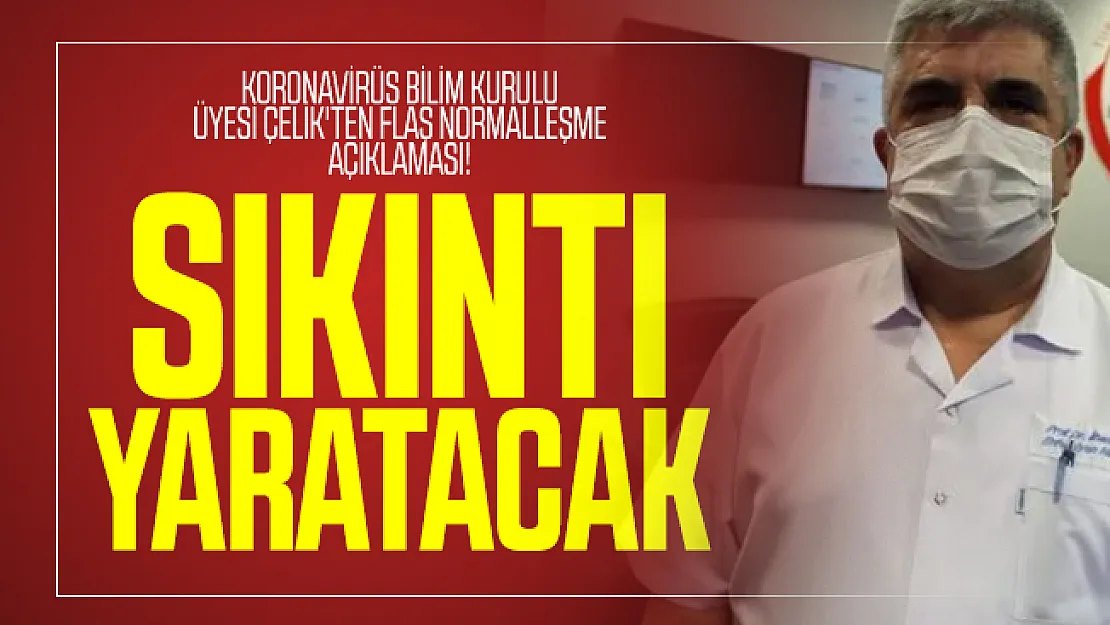 Koronavirüs Bilim Kurulu Üyesi Çelik'ten flaş normalleşme açıklaması! Sıkıntı yaratacak