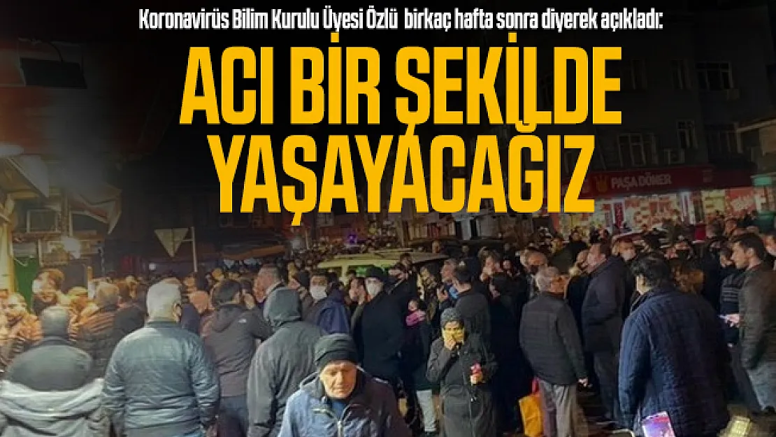 Koronavirüs Bilim Kurulu Üyesi Özlü açıkladı: Bir kaç hafta sonra acı bir şekilde yaşayacağız!