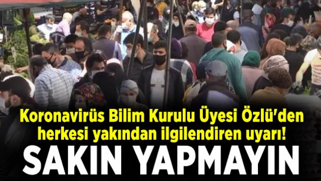 Koronavirüs Bilim Kurulu Üyesi Özlü'den herkesi yakından ilgilendiren uyarı! Sakın yapmayın