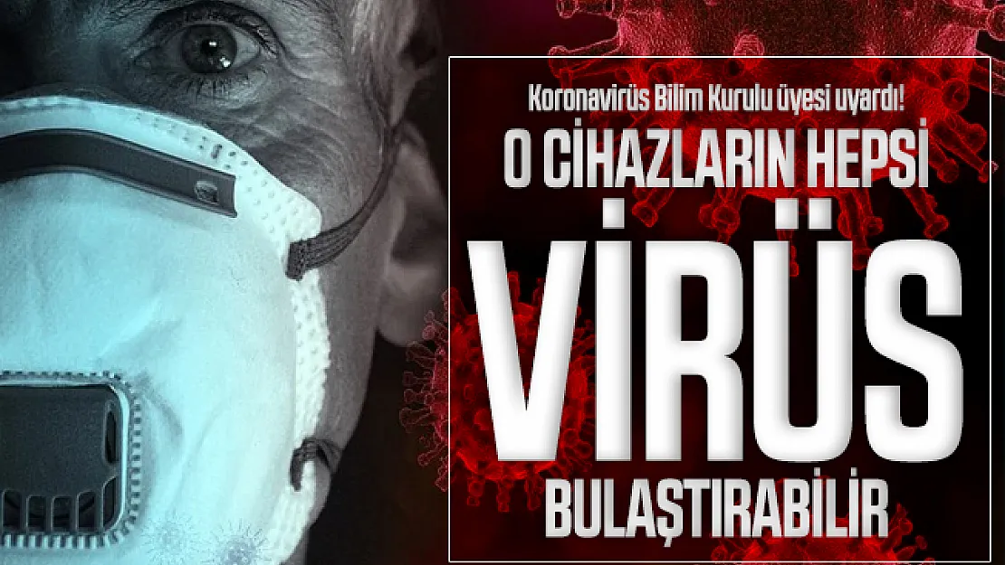 Koronavirüs Bilim Kurulu üyesi uyardı! O cihazların hepsi virüs bulaştırabilir
