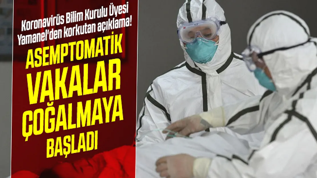 Koronavirüs Bilim Kurulu Üyesi Yamanel'den korkutan açıklama! Asemptomatik vakalar çoğalmaya başladı