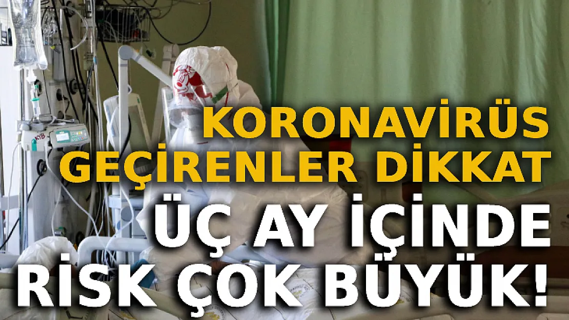 Koronavirüs Geçirenler Dikkat: Üç Ay İçinde Risk Çok Büyük!