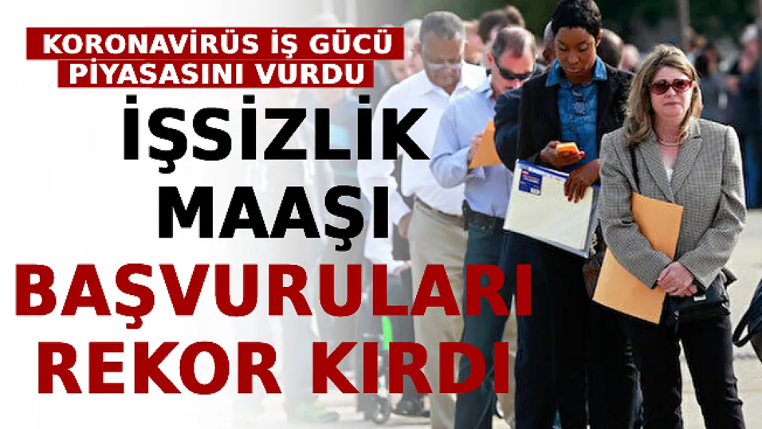 Koronavirüs İş Gücü Piyasasını Vurdu! İşsizlik Maaşı Başvuruları Rekor Kırdı