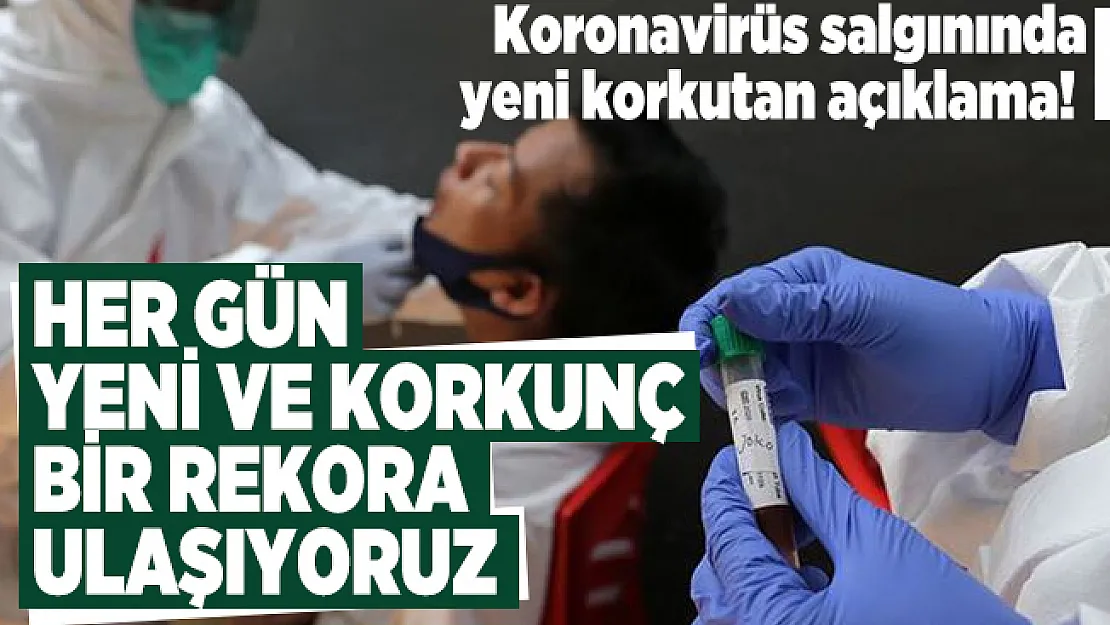 Koronavirüs salgınında yeni korkutan açıklama! Her gün yeni ve korkunç bir rekora ulaşıyoruz