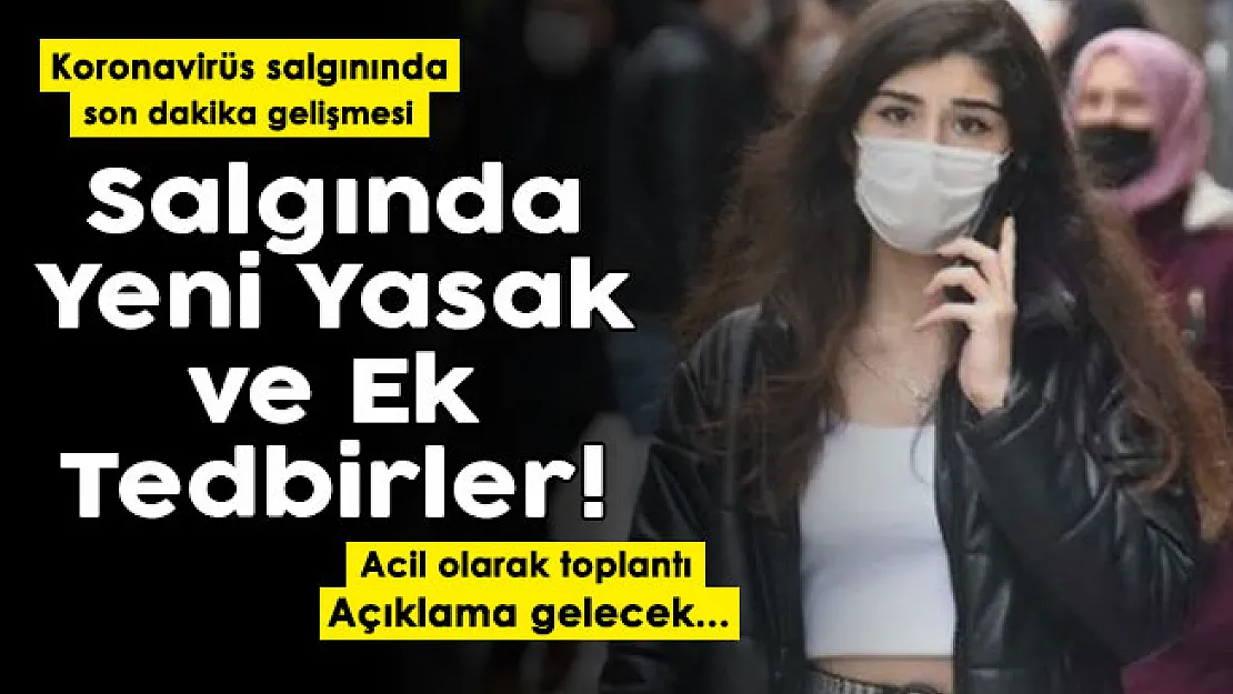 Koronavirüs salgınında yeni yasaklar ve ek tedbirler! Bugün kritik gün: Acil olarak toplantı