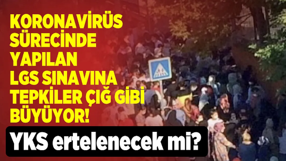 Koronavirüs sürecinde yapılan LGS sınavına tepkiler çığ gibi büyüyor! YKS ertelenecek mi?