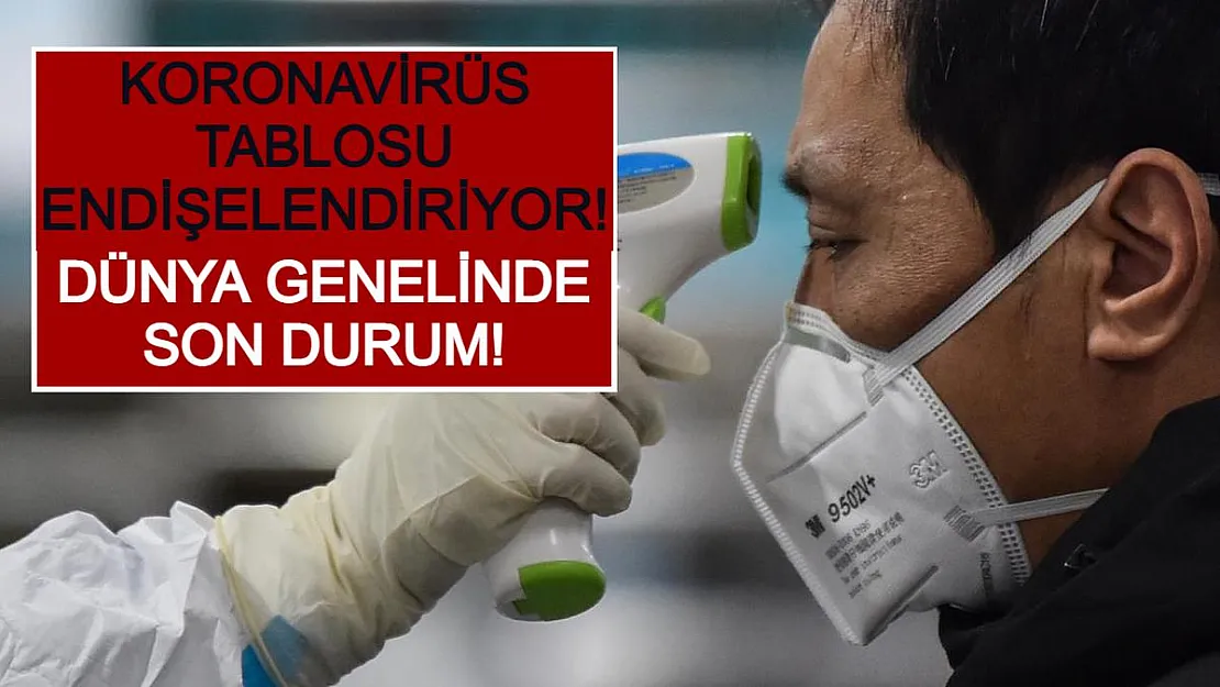 Koronavirüs Tablosu Endişelendiriyor! Dünya Genelinde Son Durum!