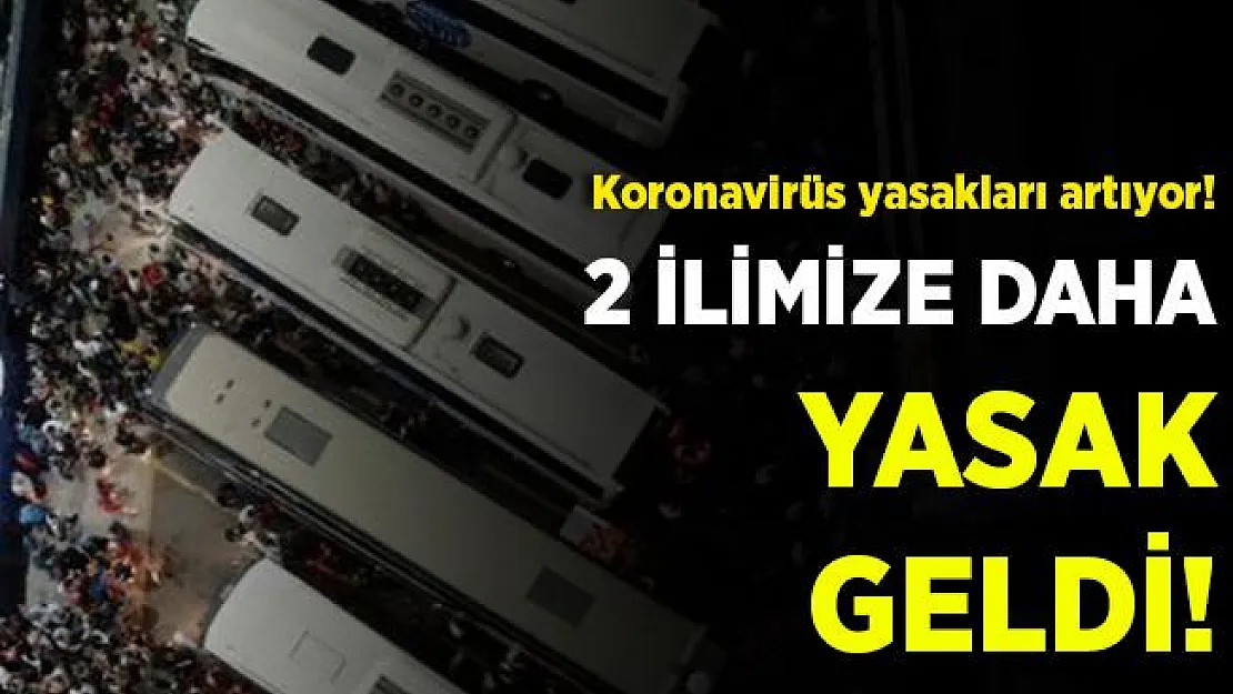 Koronavirüs yasakları artıyor! 2 ilimiz daha yasak listesine eklendi!