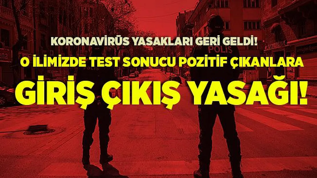 Koronavirüs yasakları geri geldi! O ilimizde test sonucu pozitif çıkanlara giriş çıkış yasağı getirildi!