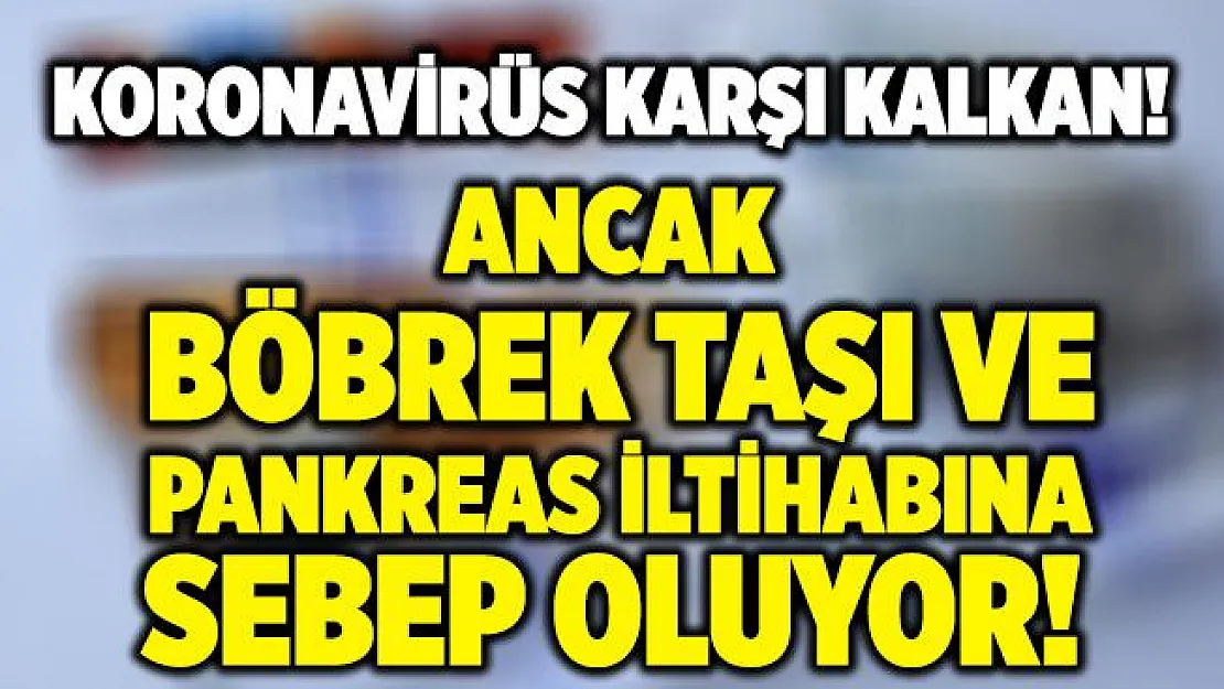 Koronavirüse karşı çok iyi geliyor! Ancak böbrek taşı ve pankreas iltihabına sebep oluyor!